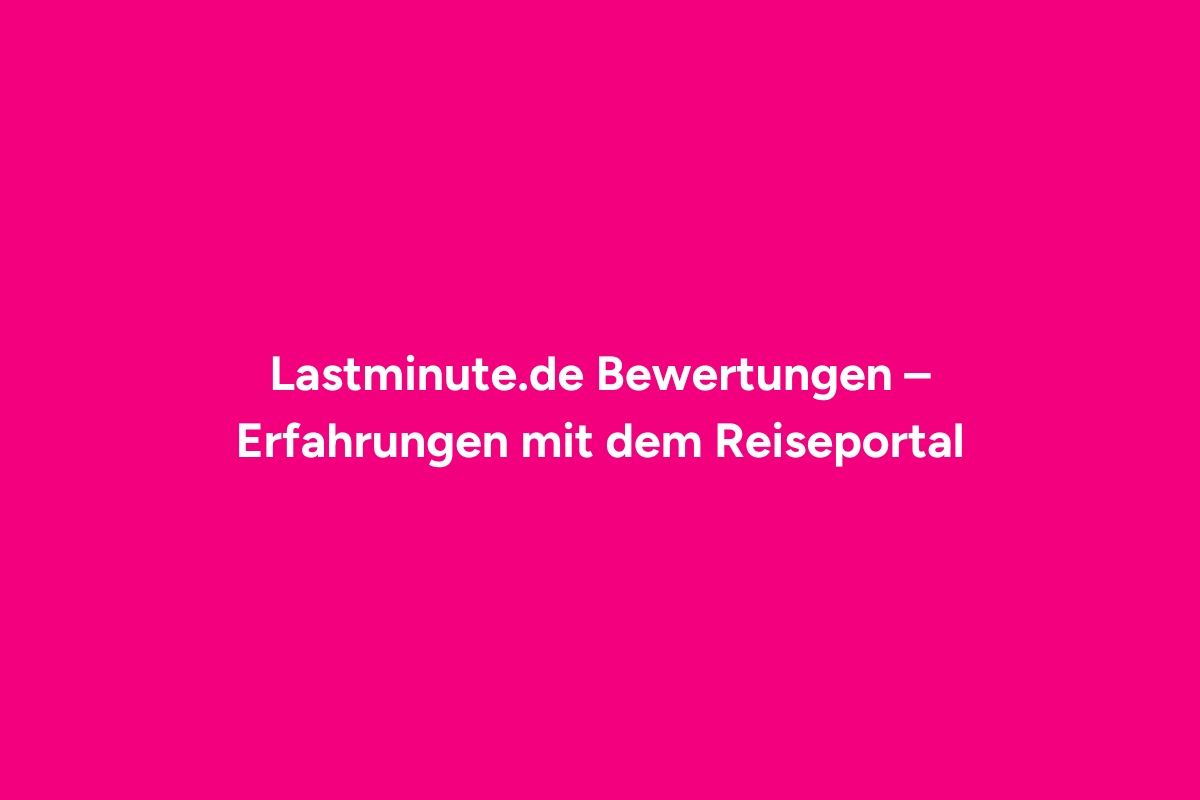 Lastminute.de Bewertungen – Erfahrungen mit dem Reiseportal